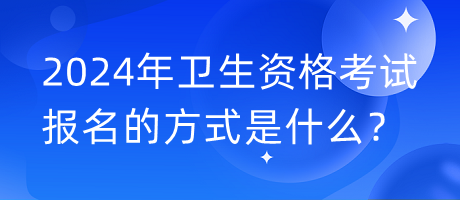 2024年衛(wèi)生資格考試報名的方式是什么？