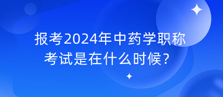 報考2024年中藥學職稱考試是在什么時候？