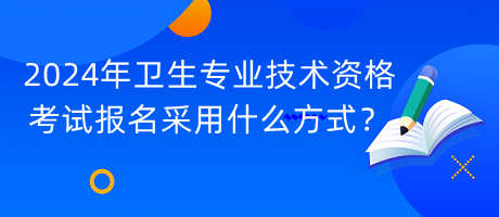 2024年衛(wèi)生專業(yè)技術(shù)資格考試報(bào)名采用什么方式？