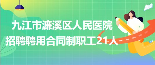 九江市濂溪區(qū)人民醫(yī)院2023年招聘聘用合同制職工21人