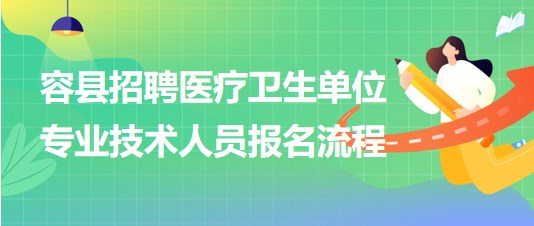 玉林市容縣2023年招聘醫(yī)療衛(wèi)生單位專(zhuān)業(yè)技術(shù)人員報(bào)名流程