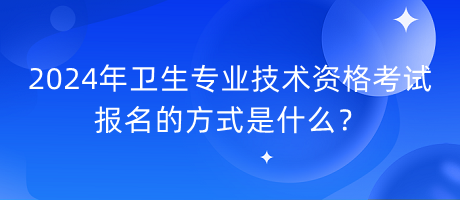 2024年衛(wèi)生專業(yè)技術(shù)資格考試報名的方式是什么？