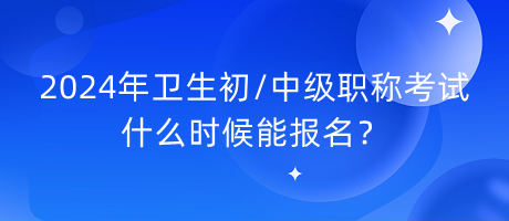 2024年衛(wèi)生初中級(jí)職稱考試什么時(shí)候能報(bào)名？