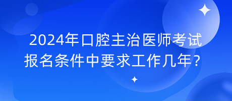 2024年口腔主治醫(yī)師考試報(bào)名條件中要求工作幾年？