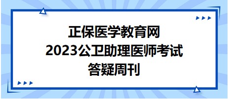 正保醫(yī)學教育網(wǎng)2023公衛(wèi)助理醫(yī)師答疑周刊