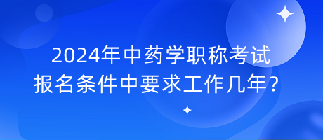 2024年中藥學(xué)職稱考試報名條件中要求工作幾年？