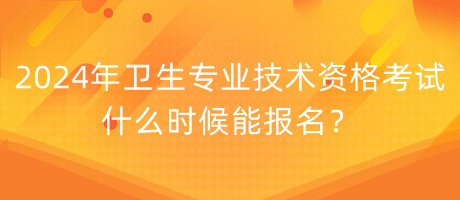 2024年衛(wèi)生專業(yè)技術(shù)資格考試什么時候能報名？