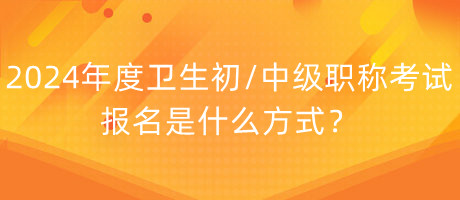 2024年度衛(wèi)生初中級職稱考試報(bào)名是什么方式？