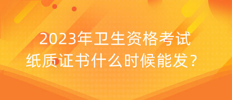 2023年衛(wèi)生資格考試紙質(zhì)證書什么時(shí)候能發(fā)？