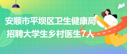 貴州省安順市平壩區(qū)衛(wèi)生健康局招聘2023年大學生鄉(xiāng)村醫(yī)生7人