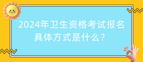 2024年衛(wèi)生資格考試報名的具體方式是什么？