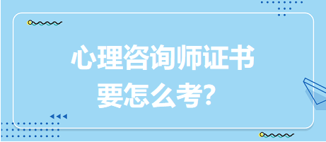 心理咨詢師證書要怎么考？