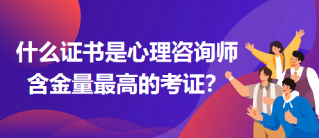 什么證書是心理咨詢師含金量最高的考證？