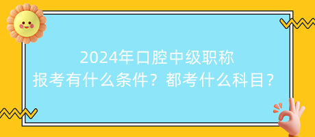 2024年口腔中級職稱報考有什么條件？都考什么科目？