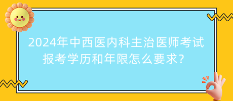 2024年中西醫(yī)內科主治醫(yī)師考試報考學歷和年限怎么要求？