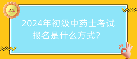 2024年初級中藥士考試報(bào)名是什么方式？