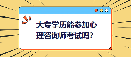 大專(zhuān)學(xué)歷能參加心理咨詢(xún)師考試嗎？