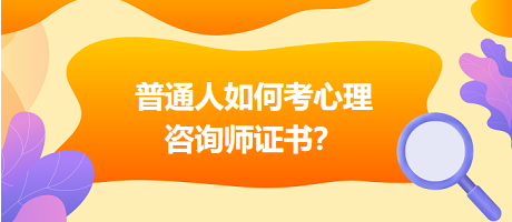 普通人如何考心理咨詢(xún)師證書(shū)？