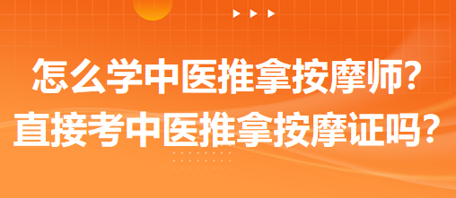 怎么學中醫(yī)推拿按摩師？可以直接考中醫(yī)推拿按摩師證嗎？