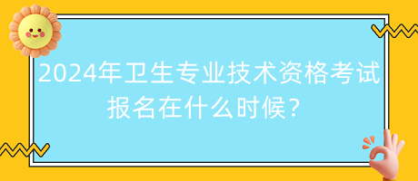 2024年衛(wèi)生專業(yè)技術(shù)資格考試報名在什么時候？