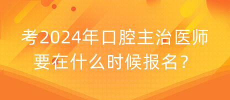 考2024年口腔主治醫(yī)師要在什么時(shí)候報(bào)名？