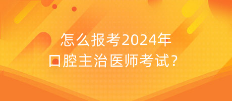 怎么報(bào)考2024年口腔主治醫(yī)師考試？