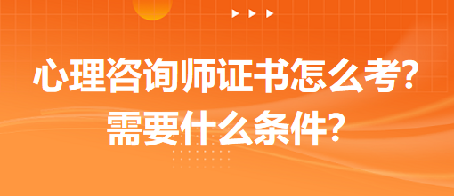 心理咨詢師證書怎么考？需要什么條件？