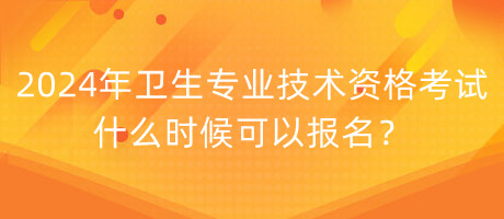 2024年衛(wèi)生專業(yè)技術(shù)資格考試什么時(shí)候可以報(bào)名？