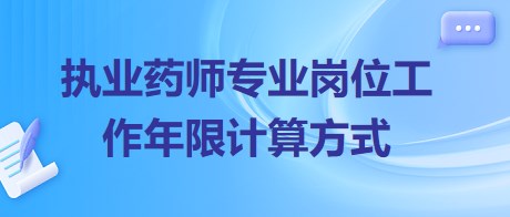 執(zhí)業(yè)藥師專業(yè)崗位工作年限計(jì)算方式