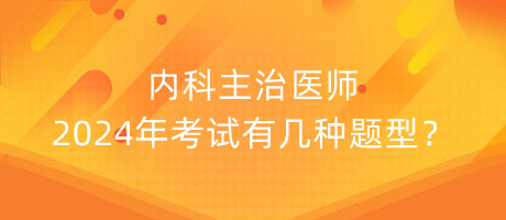 內(nèi)科主治醫(yī)師2024年考試有幾種題型？