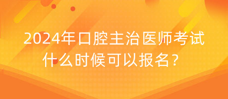 2024年口腔主治醫(yī)師考試什么時(shí)候可以報(bào)名？