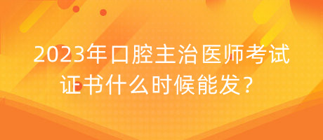 2023年口腔主治醫(yī)師考試證書什么時(shí)候能發(fā)？