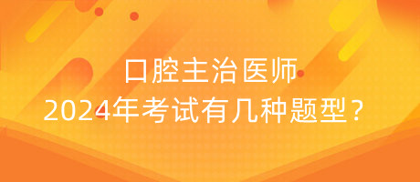 口腔主治醫(yī)師2024年考試有幾種題型？