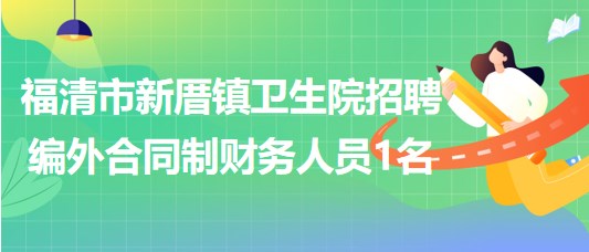 福建省福州市福清市新厝鎮(zhèn)衛(wèi)生院招聘編外合同制財(cái)務(wù)人員1名