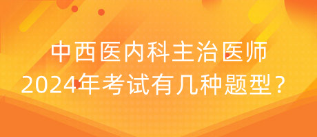 中西醫(yī)內(nèi)科主治醫(yī)師2024年考試有幾種題型？