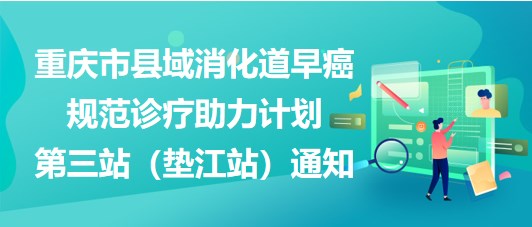 大咖助陣，聚焦早癌——重慶市縣域消化道早癌規(guī)范診療助力計(jì)劃第三站（墊江站）通知