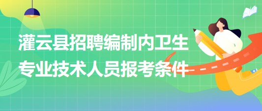 連云港市灌云縣事業(yè)單位招聘編制內(nèi)衛(wèi)生專業(yè)技術(shù)人員報考條件