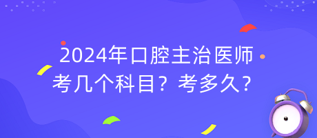 2024年口腔主治醫(yī)師考幾個(gè)科目？考多久？