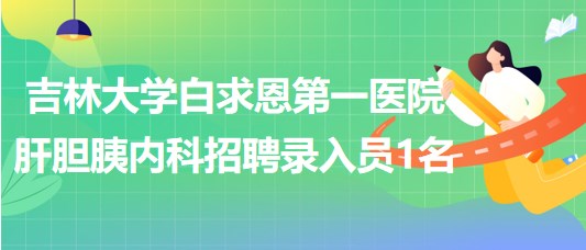 吉林大學白求恩第一醫(yī)院肝膽胰內科2023年招聘錄入員1名