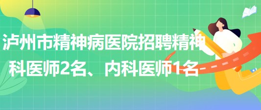 瀘州市精神病醫(yī)院招聘精神科醫(yī)師2名、內科醫(yī)師1名