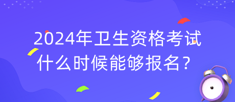 2024年衛(wèi)生資格考試什么時候能夠報名？