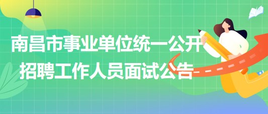 南昌市2023年度事業(yè)單位統(tǒng)一公開招聘工作人員面試公告