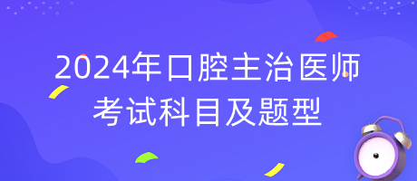 2024年口腔主治醫(yī)師考試科目及題型