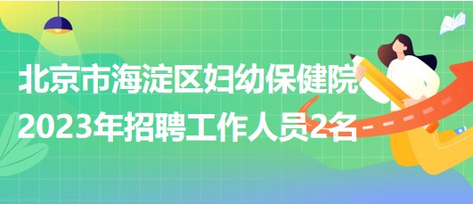 北京市海淀區(qū)婦幼保健院2023年招聘超聲醫(yī)師1名、鉬靶技師1名