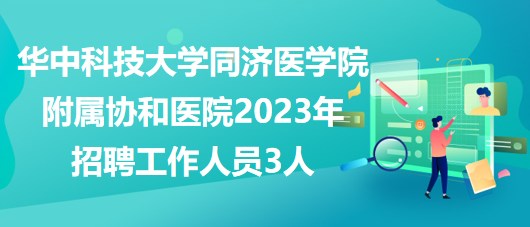 華中科技大學同濟醫(yī)學院附屬協(xié)和醫(yī)院2023年招聘工作人員3人