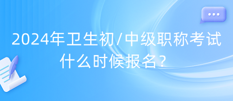 2024年衛(wèi)生初中級(jí)職稱考試什么時(shí)候報(bào)名？