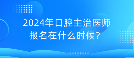 2024年口腔主治醫(yī)師報名在什么時候？