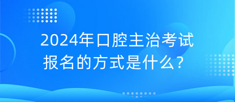 2024年口腔主治考試報名的方式是什么？