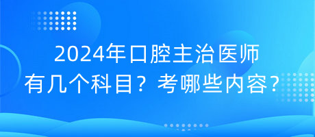 2024年口腔主治醫(yī)師有幾個科目？考哪些內(nèi)容？