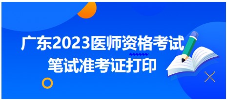 廣東2023醫(yī)師資格筆試準(zhǔn)考證打印